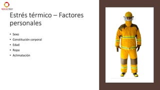 Estrés térmico – Factores
personales
• Sexo
• Constitución corporal
• Edad
• Ropa
• Aclimatación
 