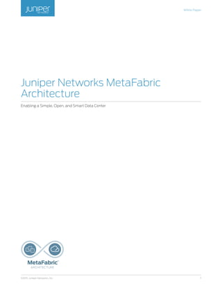 White Paper
1©2015, Juniper Networks, Inc.
Juniper Networks MetaFabric
Architecture
Enabling a Simple, Open, and Smart Data Center
 