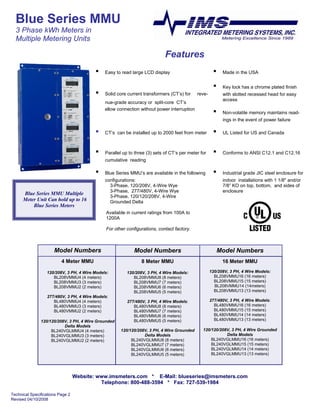 Blue Series MMU
  3 Phase kWh Meters in
  Multiple Metering Units

                                                                            Features
                                          ▪                                                          ▪
                                              Easy to read large LCD display                              Made in the USA


                                                                                                     ▪    Key lock has a chrome plated finish
                                          ▪   Solid core current transformers (CT’s) for    reve-         with slotted recessed head for easy
                                                                                                          access
                                              nue-grade accuracy or split-core CT’s
                                              allow connection without power interruption
                                                                                                     ▪    Non-volatile memory maintains read-
                                                                                                          ings in the event of power failure

                                          ▪                                                          ▪
                                              CT’s can be installed up to 2000 feet from meter            UL Listed for US and Canada



                                          ▪                                                          ▪
                                              Parallel up to three (3) sets of CT’s per meter for         Conforms to ANSI C12.1 and C12.16
                                              cumulative reading

                                          ▪                                                          ▪
                                              Blue Series MMU’s are available in the following            Industrial grade JIC steel enclosure for
                                              configurations:                                             indoor installations with 1 1/8quot; and/or
                                                3-Phase, 120/208V, 4-Wire Wye                             7/8” KO on top, bottom, and sides of
                                                3-Phase, 277/480V, 4-Wire Wye                             enclosure
      Blue Series MMU Multiple
                                                3-Phase, 120/120/208V, 4-Wire
      Meter Unit Can hold up to 16              Grounded Delta
          Blue Series Meters
                                               Available in current ratings from 100A to
                                               1200A

                                               For other configurations, contact factory.



                      Model Numbers                         Model Numbers                                Model Numbers
                          4 Meter MMU                           8 Meter MMU                               16 Meter MMU
                                                                                                    120/208V, 3 PH, 4 Wire Models:
                  120/208V, 3 PH, 4 Wire Models:         120/208V, 3 PH, 4 Wire Models:
                                                                                                      BL208VMMU16 (16 meters)
                     BL208VMMU4 (4 meters)                  BL208VMMU8 (8 meters)
                                                                                                      BL208VMMU15 (15 meters)
                     BL208VMMU3 (3 meters)                  BL208VMMU7 (7 meters)
                                                                                                      BL208VMMU14 (14meters)
                     BL208VMMU2 (2 meters)                  BL208VMMU6 (6 meters)
                                                                                                      BL208VMMU13 (13 meters)
                                                            BL208VMMU5 (5 meters)
                  277/480V, 3 PH, 4 Wire Models:
                                                                                                    277/480V, 3 PH, 4 Wire Models:
                     BL480VMMU4 (4 meters)               277/480V, 3 PH, 4 Wire Models:
                                                                                                      BL480VMMU16 (16 meters)
                     BL480VMMU3 (3 meters)                  BL480VMMU8 (8 meters)
                                                                                                      BL480VMMU15 (15 meters)
                     BL480VMMU2 (2 meters)                  BL480VMMU7 (7 meters)
                                                                                                      BL480VMMU14 (14 meters)
                                                            BL480VMMU6 (6 meters)
                                                                                                      BL480VMMU13 (13 meters)
                                                            BL480VMMU5 (5 meters)
               120/120/208V, 3 PH, 4 Wire Grounded
                          Delta Models
                                                                                               120/120/208V, 3 PH, 4 Wire Grounded
                                                      120/120/208V, 3 PH, 4 Wire Grounded
                    BL240VGLMMU4 (4 meters)
                                                                                                          Delta Models
                                                                 Delta Models
                    BL240VGLMMU3 (3 meters)
                                                                                                   BL240VGLMMU16 (16 meters)
                                                           BL240VGLMMU8 (8 meters)
                    BL240VGLMMU2 (2 meters)
                                                                                                   BL240VGLMMU15 (15 meters)
                                                           BL240VGLMMU7 (7 meters)
                                                                                                   BL240VGLMMU14 (14 meters)
                                                           BL240VGLMMU6 (6 meters)
                                                                                                   BL240VGLMMU13 (13 meters)
                                                           BL240VGLMMU5 (5 meters)




                                  Website: www.imsmeters.com * E-Mail: blueseries@imsmeters.com
                                            Telephone: 800-488-3594 * Fax: 727-539-1984

Technical Specifications Page 2
Revised 04/10/2008
 
