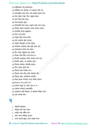 Want more Updates 
http://tanbircox.blogspot.com
35) শর রমাদযং খেু মেিা নম্
36) শর ররর নাম মহাশয়, ো িওয়ারব োই িয়
37) শিারবচু রন তবরচ শশা, োর হরয়রে িুরখর দশা
38) শাক অম্বে পাো, রেন ওষুর র হো
39) শাক রদরয় মাে োকা
40) শাক-রচাররক শূরে
41) শােঁখাহাে শাখা নারর, তবরাে ভারব ভাে বারর
42) শােঁরখর করাে আিরেও কারি তেরেও কারি
43) শানরকর উপরর বজ্রাঘাে
44) শারপ বর হওয়া
45) শামুক রদরয় িাের তিেঁচা
46) শাে তচাররক শূরে তদওয়া
47) শােুক রচরনরেন তোপাে াকু র
48) শােগ্রাম তপারারয় তখরয় নুরর তদরখ ভয়
49) শােগ্রারমর তশায়া বিা িমান
50) রশং তভরে বােুররর দরে তোকা
51) রশকে কািা রিয়া তপাষ মারন না
52) রশকারর তবরারের তোেঁি তদখরে তচনা োয়
53) রশখরে তকাথা, না তদখোম তেথা
54) রশরখে তকাথায়, ত রকরে তেথায়
55) রশব েররে বােঁদর হে
56) রশরবর কনযা রশবরক দান
57) রশরবর িরঙ্গ তখােঁে তনই োেরনর ঘিা
58) রশয়রর রাো, তকািারের তদাহাই
59) রশরর চকরে িপোঘাে োো বােঁ রব তকাথা?
60)রশয়ারের কারে মুরে বেো
61) তশয়ানা ঘুঘুর ো, িােঁরদ তদয় না পা
62) তশয়ারন তশয়ারন তকাোকু রে
63) তশয়ারের বারর রনমন্ত্রণ, না আেঁচারে রবশ্বাি তনই
64) তশষ রক্ষাই রক্ষা
1. ষটকরণে মন্ত্ররভদ
2. ষােঁররর শত্রু বারঘ মারর
3. তষর র বাো ষষ্ঠ র দাি
4. তষাে আনা বারেরয় তনওয়া
5. তষাে আনাই ভু রয়া, তষাে করাই কানা
 