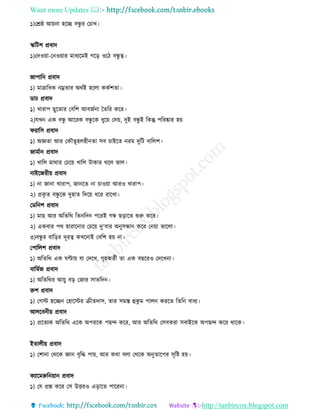 Want more Updates 
http://tanbircox.blogspot.com
১)যেষ্ঠ আয়না হজে বন্ধু র যচাখ।
স্কর্িি প্রবাদ
১)যদওয়া-যনওয়ার মাধ্যজমই গজড ওজে বন্ধু ে।
োপার্ন প্রবাদ
১) মাত্রার্ধ্ক নম্রতার অথিই হজলা ককিিতা।
ডাচ প্রবাদ
১) খারাপ িুজতার যবর্ি আবেিনা ততর্র কজর।
২)েখন এক বন্ধু আজরক বন্ধু জক ধ্ুজয় যদয়, দুই বন্ধু ই র্কন্তু পর্রষ্কার হয়
ফরার্স প্রবাদ
১) অজ্ঞতা আর যকৌতূহলহীনতা সব চাইজত নরম দুর্ি বার্লি।
োমিান প্রবাদ
১) খার্ল মাথার যচজয় খার্ল িাকার থজল ভাল।
নাইজেরীয় প্রবাদ
১) না োনা খারাপ, োনজত না চাওয়া আরও খারাপ।
২) প্রকৃ ত বন্ধু জক দুহাত র্দজয় ধ্জর রাজখা।
যডর্নি প্রবাদ
১) মাি আর অর্তর্থ র্তনর্দন পজরই গন্ধ িডাজত শুরু কজর।
২) একবার পথ হারাজনার যচজয় দু'বার অনুসন্ধান কজর যনয়া ভাজলা।
৩)বন্ধু র বার্ডর দূরে কখজনাই যবর্ি হয় না।
যপার্লি প্রবাদ
১) অর্তর্থ এক ঘণ্টায় ো যদজখ, গৃহকতিী তা এক বিজরও যদজখনা।
বার্মিে প্রবাদ
১) অর্তর্থর আয়ু বড যোর সাতর্দন।
রুি প্রবাদ
১) যগস্ট হজেন যহাজস্টর ক্রীতদাস, তার সমস্ত হুকু ম পালন করজত র্তর্ন বাধ্য।
আলজবনীয় প্রবাদ
১) প্রজতযক অর্তর্থ এজক অপরজক পিন্দ কজর, আর অর্তর্থ যসবকরা সবাইজক অপিন্দ কজর থাজক।
ইতালীয় প্রবাদ
১) যিানা যথজক জ্ঞান বৃর্ি পায়, আর কথা বলা যথজক অনুতাজপর সৃর্ি হয়।
কযাজমরুর্নয়ান প্রবাদ
১) যে প্রশ্ন কজর যস উত্তরও এডাজত পাজরনা।
 