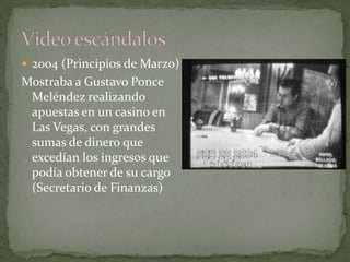  2004 (Principios de Marzo)
Mostraba a Gustavo Ponce
Meléndez realizando
apuestas en un casino en
Las Vegas, con grandes
sumas de dinero que
excedían los ingresos que
podía obtener de su cargo
(Secretario de Finanzas)
 