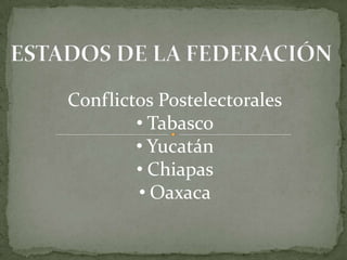 Conflictos Postelectorales
• Tabasco
• Yucatán
• Chiapas
• Oaxaca
 