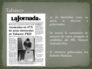  27 de diciembre 2000, se
anula la elección a
gobernador.
 Se revocó la constancia de
mayoría de votos otorgada al
candidato del PRI, Manuel
Andrade Díaz.
 El entonces gobernador era
Roberto Madrazo.
 