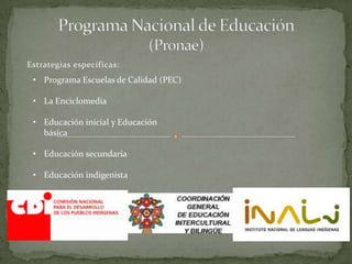 Estrategias específicas:
• Programa Escuelas de Calidad (PEC)
• La Enciclomedia
• Educación inicial y Educación
básica
• Educación secundaria
• Educación indigenista
 