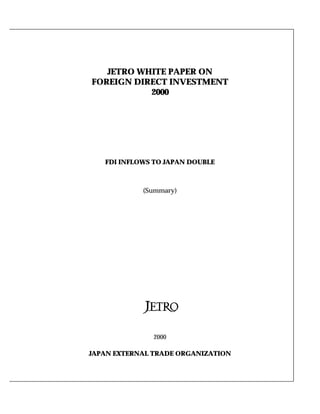 JETRO WHITE PAPER ON
FOREIGN DIRECT INVESTMENT
2000
FDI INFLOWS TO JAPAN DOUBLE
(Summary)
2000
JAPAN EXTERNAL TRADE ORGANIZATION
 