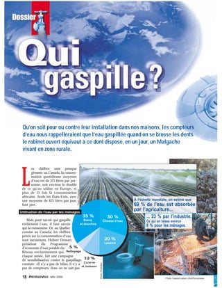 L
es chiffres sont presque
gênants: au Canada, la consom-
mation quotidienne moyenne
d’eau est de 325 litres par per-
sonne, soit environ le double
de ce qu’on utilise en Europe, et
plus de 15 fois la consommation
africaine. Seuls les États-Unis, avec
une moyenne de 425 litres par jour,
font pire.
Mais pour savoir qui gaspille
réellement l’eau, il faut savoir
qui la consomme. Or, au Québec
comme au Canada, les chiffres
précis sur la consommation d’eau
sont inexistants. Hubert Demart,
président du Programme
d’économie d’eau potable du
Réseau environnement qui,
chaque année, fait une campagne
de sensibilisation contre le gaspillage,
constate: «Il n’y a pas de bilan, il n’y a
pas de compteurs, donc on ne sait pas
Photo: Caputo/Liaison USA/Ponopresse
Qu’on soit pour ou contre leur installation dans nos maisons, les compteurs
d’eau nous rappelleraient que l’eau gaspillée quand on se brosse les dents
le robinet ouvert équivaut à ce dont dispose, en un jour, un Malgache
vivant en zone rurale.
... 23 % par l’industrie.
Ce qui en laisse environ
8 % pour les ménages.
35 %
Bains
et douches
30 %
Chasse d’eau
20 %
Lessive
10 %
Cuisine
et boisson
5 %
Nettoyage
Utilisation de l’eau par les ménages
Photo:Photodisc
Photo:Photodisc
18 PROTÉGEZ-VOUS MAI 2000
À l’échelle mondiale, on estime que
69 % de l’eau est absorbée
par l’agriculture...
 