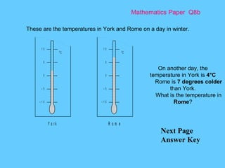 Mathematics Paper  Q8b Next Page Answer Key These are the temperatures in York and Rome on a day in winter. On another day, the temperature in York is  4°C Rome is  7 degrees colder  than York. What is the temperature in  Rome ? 