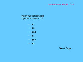 Mathematics Paper  Q11 Next Page Which two numbers add together to make 0.12? 0.1 0.5 0.05 0.7 0.07 0.2 