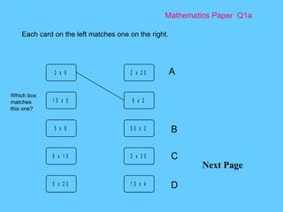 Mathematics Paper  Q1a Next Page Each card on the left matches one on the right.  A B C D Which box matches this one? 