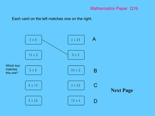 Mathematics Paper  Q1b Next Page Each card on the left matches one on the right.  A B C D Which box matches this one? 