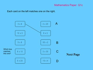 Mathematics Paper  Q1c Next Page Each card on the left matches one on the right.  A B C D Which box matches this one? 