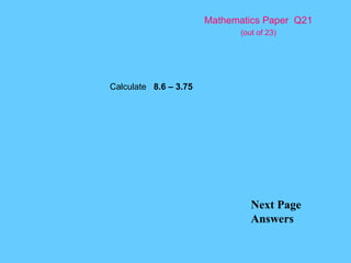 Mathematics Paper  Q21   (out of 23) Next Page Answers Calculate  8.6 – 3.75 