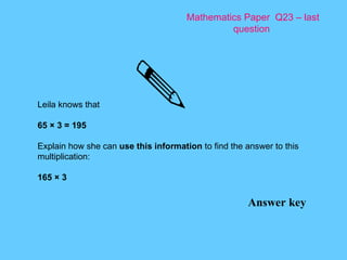 Mathematics Paper  Q23 – last question Answer key Leila knows that 65 × 3 = 195 Explain how she can  use this information  to find the answer to this multiplication: 165 × 3 
