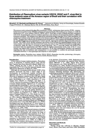 TRANSACTIONS THE ROYALSOCIETY TROPICAL
           OF                OF      MEDICINEAND HYGIENE(2000)
                                                             94,377-381

Distribution of Plasmodium  vivaxvariants (VK210, VK247 and P. vivax-like) in
three endemic areas of the Amazon region of Brazil and their correlation with
chloroquine  treatment

Ricardo L. D. Machado and Marinete M. l%voa*       Laboratdrio de Makiria, ServiGo de Parasitologia, Instituw Evandro
ChagaslFUNASA, Av. Almirante Barroso 492, 66 090-000 Be&n, Park, Brazil

                                                            Abstract
       The present study evaluated the glassfibre membrane (GFM)-polymerase chain reaction (PCR) - enzyme-
       linked immunosorbent assay(ELISA) technique for genotyping the Plasmodium vivax variants, to verify the
       distribution of l? vivax variants (VK2 10, VK247 and Z? viva-like) in parts of Brazil and their correlation
       with levels of parasitaemia, previous malaria experience and clear&e-of parasitaemia linked to different
       treatment schedules. The samoleswere taken from individuals living in Macar& Port0 Velho and Belem. all
       ofwhich are endemic areasof&ax malaria in the Amazon region of?Brazil. B&d sampleswere collected on
       GFMs. The gene that codesfor the circumsporozoite proteins of l? vivaxvariants was amplified by PCRand
       the amplified fragments were hybridized to variant-specific, digoxigenin-labelled oligonucleotide probes by
       ELISA. The GFM-PCR-ELISA            techniaue was shown to be accurate for eoidemiolonical survevs of the
       vivax complex. All variants were detected & all 3 areas,but only P. vivax VK2i 0 was fo&d as a sin&e agent
       of infection, while the other 2 occurred as mixed infections. The l? vivax-like variant was found to be
       associated with low parasitaemia and VK210 with the highest parasitaemia levels; none of the l? vivux
       variants was linked with a previous malaria experience. In all casesparasitaemia clearance was identical
       regarding the type of treatment and consequently it is not possible to confirm the previously reported
       correlation between I? vivax genotype and response to chloroquine.
       Keywords: malaria, Plasmodium vivax, variants,VK210, VK247, Plasmodiumv&x-like,           epidemiology, chloroquine,
       glass fibre membranes, polymerase chain reaction, ELISA, Brazilian Amazon

Introduction                                                           to be absolute (COLLIGNON, 1994). Reduction in sus-
    Of the 4 known human malaria parasites, Plasmodium                 ceptibility to chloroquine was reported from Solomon
vivax, I? falciparum, I? malariae, and l? ovale, only the              Island (WHITBY et aZ., 1989), Papua New Guinea
first 3 species have been detected in Brazil (QARI et al.,             (SCHUURKAMPet aZ., 1992; MURPHY et aZ., 1993) and
 1993a). During the past 5 years l? vivax has been                     India (GARG et al., 1995). Studies conducted by KAIN et
responsible for 77~2% of all the reported malaria cases                al. (1993a) showed that the responseto chloroquine may
 (BRAZILIAN MINISTRY OF HEALTH, 1999).                                 vary depending onthe type of Z?vivaxvariant. However, if
    Although the circumsporozoite protein (CSP) of the                 there is a relationship between CSP genotype and parasite
infective sporozoite has been a major target in the                    clearance following treatment titi &ioroq&e,            the
 development of recombinant malaria vaccines, this                     underlving mechanism is unknown UZAIN et al.. 1993b).
 approach has had to be re-evaluated because of the                       The-development of a sensitive and specific polymei-
 c&overy of sequence variation in the CSP gene (QARI                   ase chain reaction (PCR) method for detection of
 et al.. 1993a; GOPINATH et al.. 1994). Based on the CSP               parasite DNA in blood samplesneeds to consider criteria
gene; ROSE&BERG al. (1589) described a I? vivax
                       et                                              such as the selection of specific DNA, suitable DNA
variant form (VK247) in Thailand, and QAFU et al.                      extraction procedure and the conditions of this extrac-
 (1993a) reported the presence in Papua New Guinea of                  tion (WILSON et al., 199 1). As the PCR technique yields
 a human malaria parasite, referred to as ‘l? vivax-like’,             amplification of only a single copy of the microiorga-
 morphologically resembling l? vivax but with the repe-                nism’s genes (FOOTEet al., 1989; WILSON et al.. 1989) it
titive sequence of the central region of the CSP differing             is regarded as-anexcellentmethdd to detect low levelsof
from 2 described types of l? vivax. Several studies have               DNA (KAIN et al., 1993b). Nevertheless, the major
been conducted to evaluate the global distribution of                  difficultv in the routine use of PCR amolification for
variant VK247: it was detected in indigenous popula-                   human blood samples is in obtaining an&purifying the
 tions of Brazil (COCHRANE et al., 199%), in endemic                   DNA. Furthermore, it is known that haemoglobin and
 areasof Thailand (WIRTZ et al.. 199 1: KPJN et al.. 1992.             the other proteins can inhibit the PCR and that purified
 1993a, 1993b), aid in South he&a,          Africa (I&N e;             DNA can contain traces of denaturing and inhibiting
 al., 1991), Mexico, Afghanistan and Papua New Guinea                  proteins (MERCIER et al., 1990; LONG et al., 1995).
 (KAIN et al., 1992). In addition, blood samples from                  hiACHAD0 et al. (1998) reported an adaptation of a
 Panua New Guinea. Indonesia. Brazil and Madagascar                    method for blood sample collection (WARHURSTet al.,
 weie positive for I? &ax-like GNA (QARI et al., 1593b)                 1991) for the extraction and amplification of Plasmodium
 Serological tests have detected all 3 P. vivax variants in            DNA in the diagnosis of malaria infection (O-IRA          et
 samplesfrom SPoPaula State (CUFZADO al., 1995) and
                                            et                         aZ., 1995). This new technique involving glass fibre
 indigenous communities of the Amazon region of Brazil                 membrane (GFM), GFM-PCR-ELISA,                requires less
 (ARRUDAet al., 1996, 1998).                                           expertise, saves time and reduces the cost for specific
     Overthepast30years,widespreadresistanceofmalaria                  malarial gene sequences.
 parasites to chloroquine has, so far, been restricted to P.              The objective of the present study was to evaluate the
falciparum, and chloroquine still remains the drug of                  GFM-PCR-ELISA           methodology for genotyping the P.
 choice for both prophylaxis and treatment of P. vivax                 vivax variants, to verify their distribution in 3 endemic
 infection (RIECM          et al., 1989; BALDASSARRE al.,
                                                       et              areas of the Amazon region of Brazil and to correlate
  199 1). The first evidence that P. vivax is develoDinrr              them with initial parasitaemia, previous malaria experi-
 resistance to chloroquine was reported in Papua hew                   ence and the time of parasitaemia clearance linked to
 Guinea by RIECKMANN et al. (1989). It is difficult to                 different treatment schedules.
 ascertain how common chloroquine resistance is in l?
 vivax infection, particularly asresistance does not appear            Materials and Methods
                                                                       Study population
                                                                         Human blood was collected in Macapi (Amapi
*Author for correspondence: e-mail marinete@iec.pa.gov.br              State), Beltm (Pa& State) and Port0 Velho (RondBnia
 