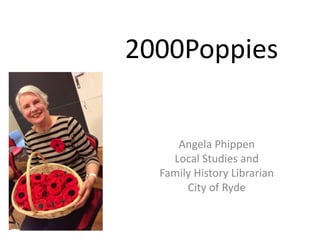 2000Poppies
Angela Phippen
Local Studies and
Family History Librarian
City of Ryde
 