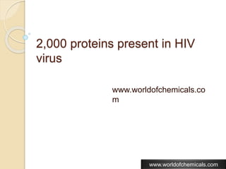 2,000 proteins present in HIV
virus
www.worldofchemicals.co
m
www.worldofchemicals.com
 