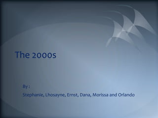 The 2000s


 By :
 Stephanie, Lhosayne, Ernst, Dana, Morissa and Orlando
 
