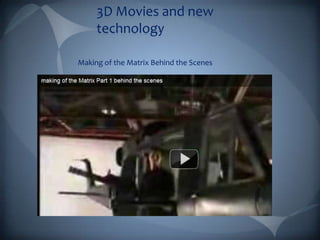 3D Movies and new
     technology

Making of the Matrix Behind the Scenes
 