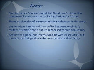 Avatar
Director James Cameron stated that David Lean's classic film
Lawrence Of Arabia was one of his inspirations for Ava...