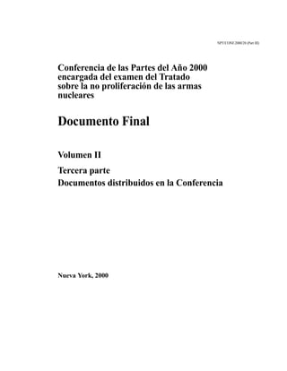 NPT/CONF.2000/28 (Part III)
Conferencia de las Partes del Año 2000
encargada del examen del Tratado
sobre la no proliferación de las armas
nucleares
Documento Final
Volumen II
Tercera parte
Documentos distribuidos en la Conferencia
Nueva York, 2000
 