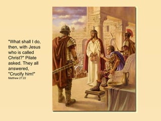 "What shall I do, then, with Jesus who is called Christ?" Pilate asked. They all answered, "Crucify him!" Matthew 27:22 