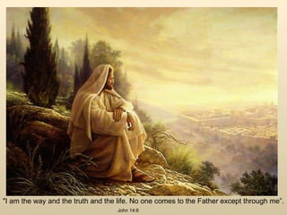"I am the way and the truth and the life. No one comes to the Father except through me”.  John 14:6 