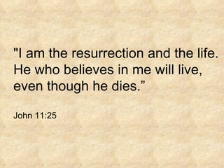 "I am the resurrection and the life. He who believes in me will live, even though he dies.” John 11:25 