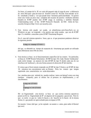 6HJXULGDG )XQFLRQDO  (QJORED DVSHFWRV UHODWLYRV DO IXQFLRQDPLHQWR GHO VLVWHPD  D OD
VHJXULGDGGHODVLQVWDODFLRQHVVHSUHWHQGHWHQHU

6HJXULGDGHQODWUDQVPLVLyQGHGDWRV/DV OtQHDVGHWUDQVPLVLyQVRQIiFLOPHQWHYLRODEOHV
SRUHVWRVHXWLOL]DQODVVLJXLHQWHVWpFQLFDV

RPSDFWDFLyQ GH ORV GDWRV 6H FRPSULPHQ ORV GDWRV SDUD TXH RFXSHQ HO PHQRU HVSDFLR
SRVLEOHDVtFRQVHJXLUHQSULQFLSLRTXHODGXUDFLyQGHODWUDQVPLVLyQVHDPHQRUTXHSDUD
HQWHQGHUOD KDOOD TXH GHVFRPSDFWDUOD  (QWUH ORV PpWRGRV GH FRPSDFWDFLyQ H[LVWHQ OD
UHGXFFLyQ GH HVSDFLRV HQ EODQFR  FRGLILFDFLyQ SRU GLIHUHQFLD  ULSWRJUDItD D
H[SOLFDGD

)LDELOLGDG  $GHPiV GH ODV PHGLGDV DQWHULRUHV VH VXHOHQ WRPDU RWUDV SDUD DVHJXUDU HO
FRUUHFWR HVWDGR GH OD LQIRUPDFLyQ DO OOHJDU D VX GHVWLQR  6H SXHGHQ SUHVHQWDU SUREOHPDV
GHELGRV D FDXVDV DFFLGHQWDOHV FRPR OD LQIOXHQFLD GH IXHUWHV FDPSRV PDJQpWLFRV
SHUWXUEDFLRQHVHOpFWULFDVHWFDVtFRPRSRUPRWLYRVGHLQWUXVLyQGHLQIRUPDFLyQFRQHOILQ
GHPRGLILFDUODRGHVWUXLUOD3DUDHVWRVHOHDxDGHXQDLQIRUPDFLyQDGLFLRQDODODVFDEHFHUDV
GH ORV GDWRV HQYLDGRV FRQ HO ILQ GH DVHJXUDU TXH OD LQIRUPDFLyQ OOHJy FRUUHFWDPHQWH
1RUPDOPHQWHVHXVDQORVVLJXLHQWHVPpWRGRV

    x   %LWGHSDULGDG

    x   yGLJRVGH+DPPLQJ

    x   yGLJRGHUHGXQGDQFLDFtFOLFD

6LVWHPDV WROHUDQWHV D ORV IDOORV  6H XWLOL]DQ HQ VLVWHPDV GRQGH VH SXHGD SHUGHU
LQIRUPDFLyQ GHELGR D XQ PDO IXQFLRQDPLHQWR GH ORV PLVPRV  (V LPSRUWDQWH SDUD ORV



                                                                                8QLYHUVLGDGGHODXFD
 