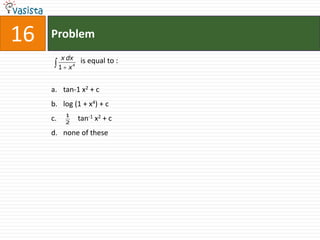 16   Problem
           x dx   is equal to :
          1 x4


     a. tan-1 x2 + c
     b. log (1 + x4) + c
            1
     c.     2
                  tan-1 x2 + c
     d. none of these
 