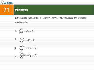 21   Problem

     Differential equation for         y   A cos x   B sin x   where A and B are arbitrary
     constants, is :


     a.   d2y     2
                      y        0
          dx 2


     b.   d2y
                       y       0
          dx 2

          d2y
     c.                   y        0
          dx 2

          d2y          2
     d.                    y       0
          dx 2
 