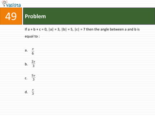 49   Problem

     If a + b + c = 0, |a| = 3, |b| = 5, |c| = 7 then the angle between a and b is
     equal to :


     a.
          6

          2
     b.    3


          5
     c.    3



     d.   3
 