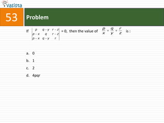 53   Problem
              p       q       y   r       z                            p   q   r
     If                                       = 0, then the value of   x   y   z
                                                                                   is :
          p       x       q       r       z
          p       x q         y       r




     a. 0
     b. 1
     c. 2
     d. 4pqr
 