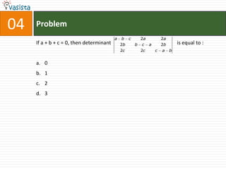 04   Problem
                                          a   b    c       2a           2a
     If a + b + c = 0, then determinant       2b       b   c    a       2b       is equal to :
                                              2c           2c       c   a    b


     a. 0
     b. 1
     c. 2
     d. 3
 