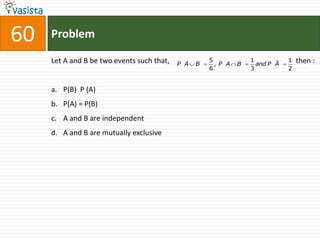 60   Problem

     Let A and B be two events such that,             5            1           1   then :
                                            P A   B     ,P A   B     and P A
                                                      6            3           2


     a. P(B) P (A)
     b. P(A) = P(B)
     c. A and B are independent
     d. A and B are mutually exclusive
 