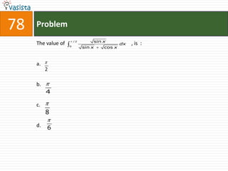 78   Problem
                        /2       sin x
     The value of                            dx   , is :
                    0
                             sin x   cos x



     a.
          2


     b.
          4

     c.
          8

     d.   6
 