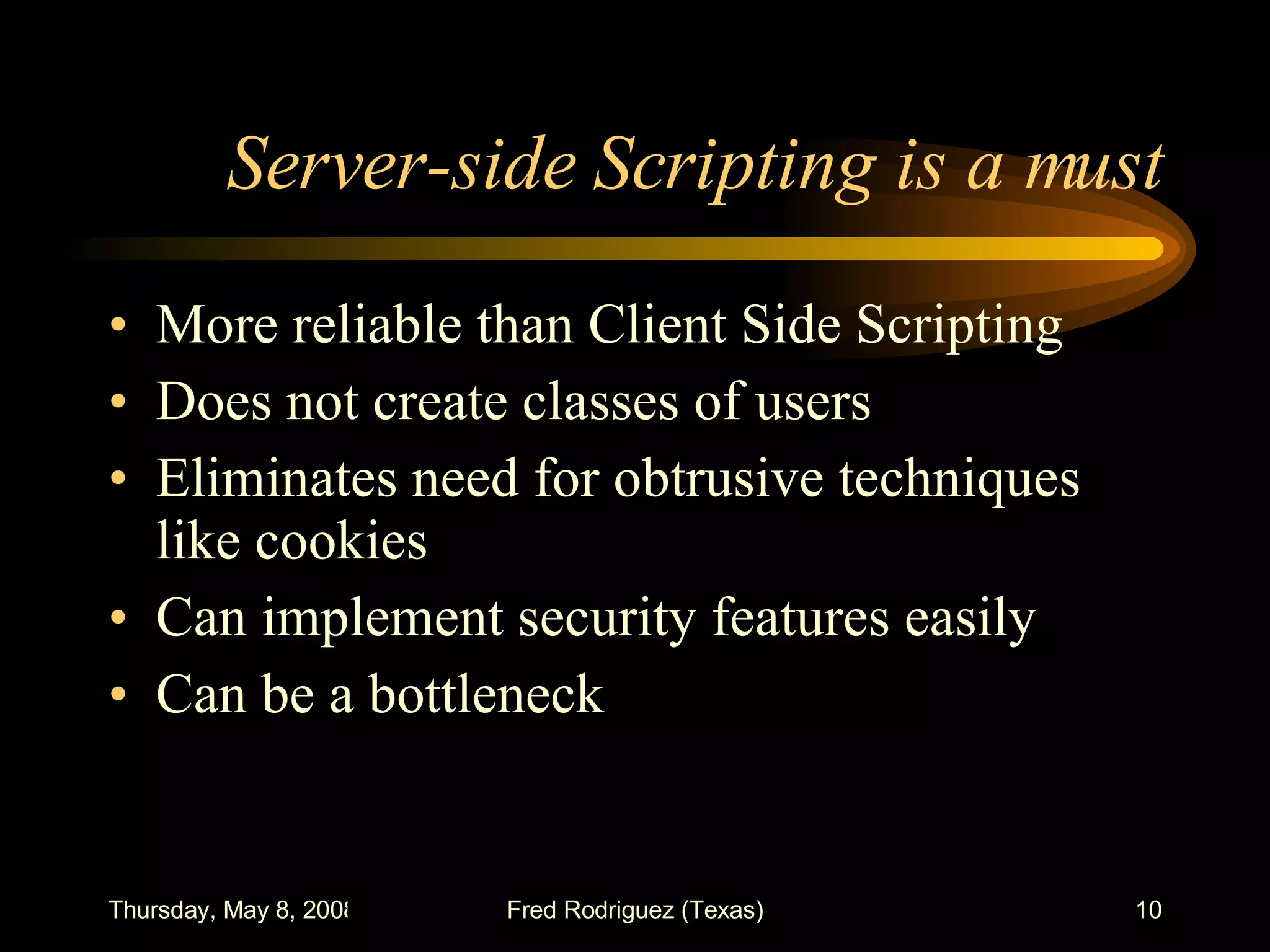 Server-side Scripting is a must More reliable than Client Side Scripting Does not create classes of users Eliminates need for obtrusive techniques like cookies Can implement security features easily Can be a bottleneck 