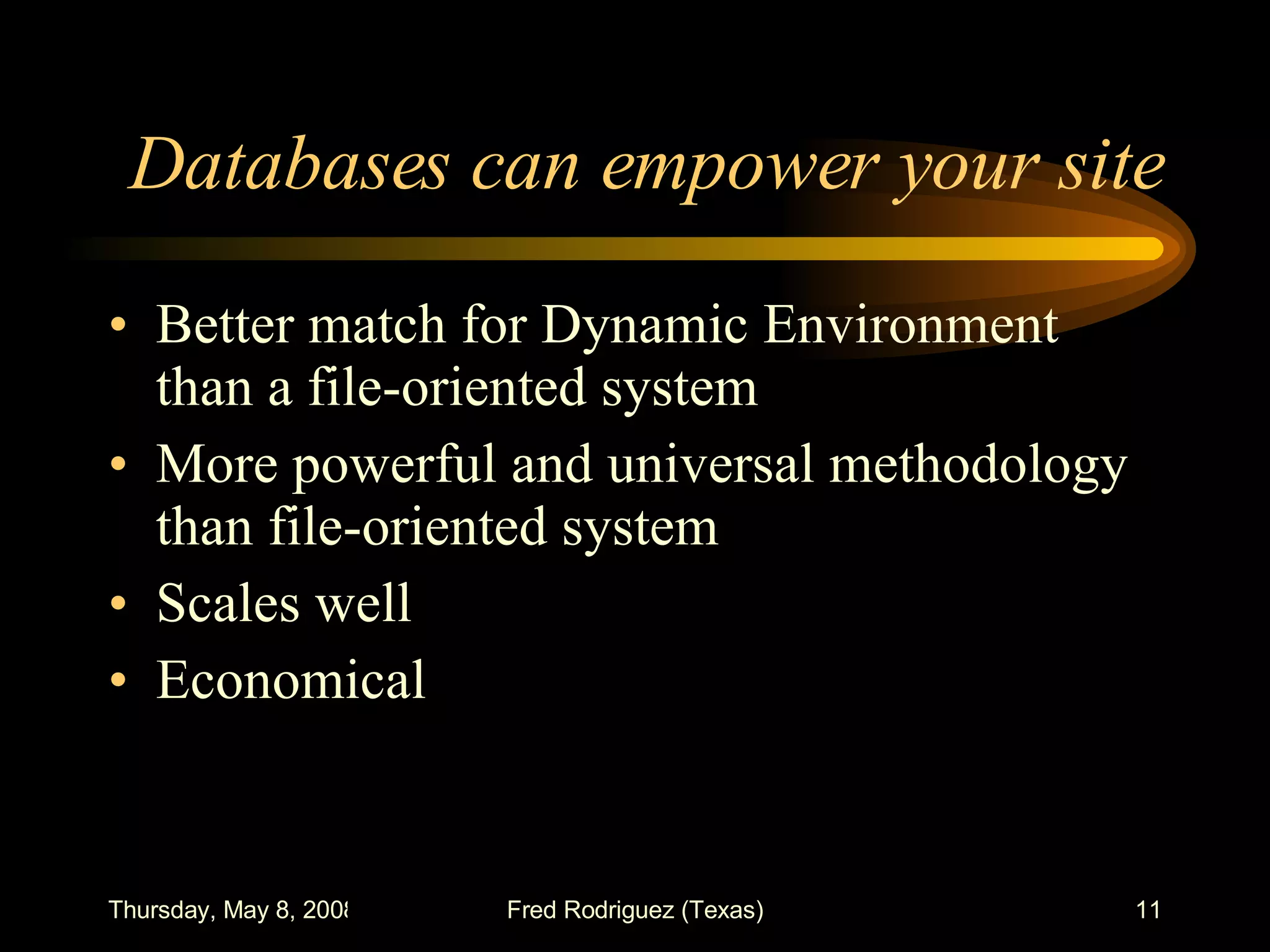 Databases can empower your site Better match for Dynamic Environment than a file-oriented system More powerful and universal methodology than file-oriented system Scales well Economical 