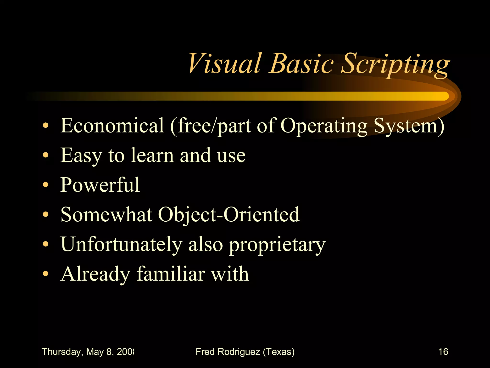 Visual Basic Scripting Economical (free/part of Operating System) Easy to learn and use Powerful Somewhat Object-Oriented Unfortunately also proprietary Already familiar with 