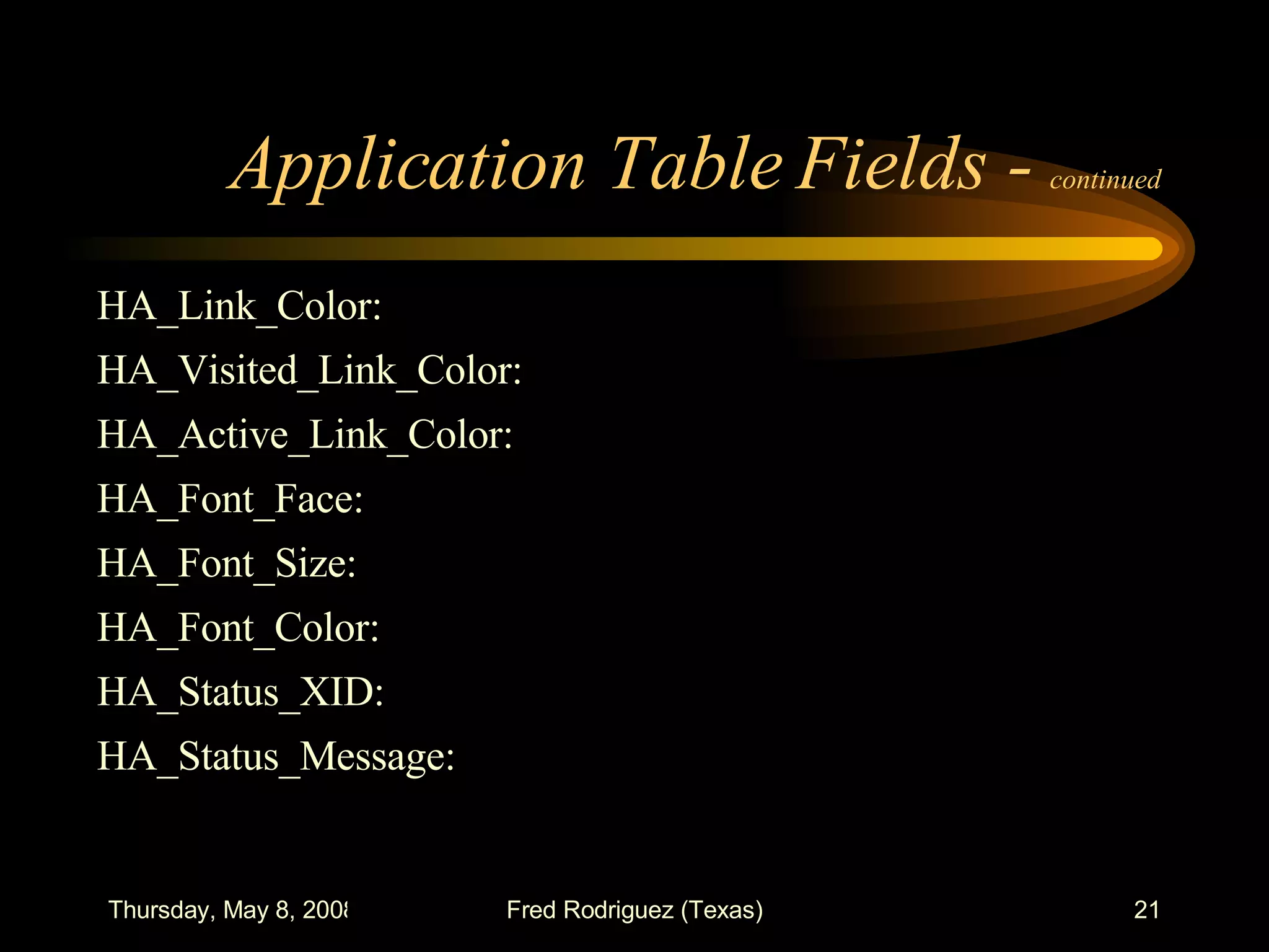 Application Table Fields -  continued HA_Link_Color:  HA_Visited_Link_Color:  HA_Active_Link_Color:  HA_Font_Face:  HA_Font_Size:  HA_Font_Color:  HA_Status_XID:  HA_Status_Message:  