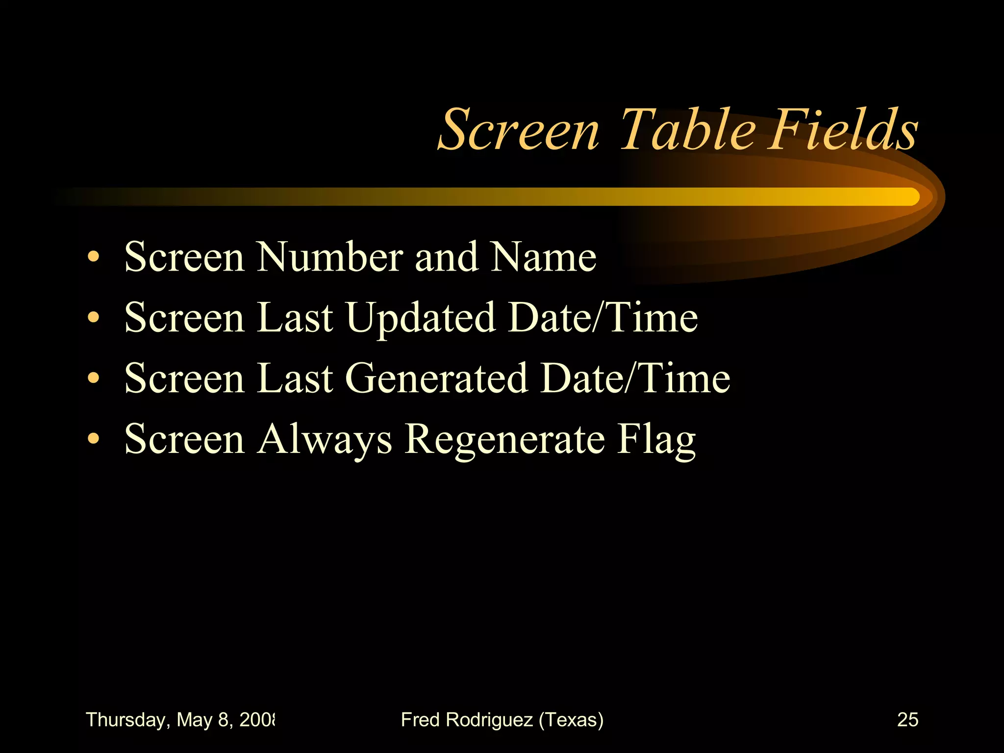 Screen Table Fields Screen Number and Name Screen Last Updated Date/Time Screen Last Generated Date/Time Screen Always Regenerate Flag 