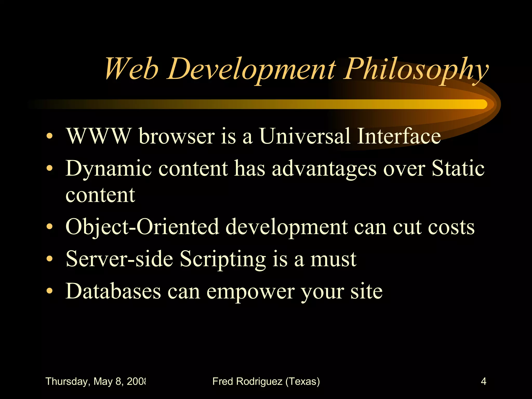 Web Development Philosophy WWW browser is a Universal Interface Dynamic content has advantages over Static content Object-Oriented development can cut costs Server-side Scripting is a must Databases can empower your site 