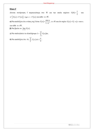 lisari.blogspot.gr
13 | Σ ε λ ί δ α
Θέμα 4ο
Δίνεται συνάρτηση f παραγωγίσιμη στο  για την οποία ισχύουν  
1
f 0
2
 και
     x
e f x f ' x ημ x f ' x     για κάθε x .
α) Να αποδείξετε ότι ο τύπος της f είναι   x
συν x
f x , x
1 e
 

και ότι ισχύει    f x f x συν x  
για κάθε x .
β) Να βρείτε το  x
lim f x

.
γ) Να υπολογίσετε το ολοκλήρωμα  
π/2
π/2
I f x dx

  .
δ) Να αποδείξετε ότι: . 
/2
0
0
4
f x dx


 
 