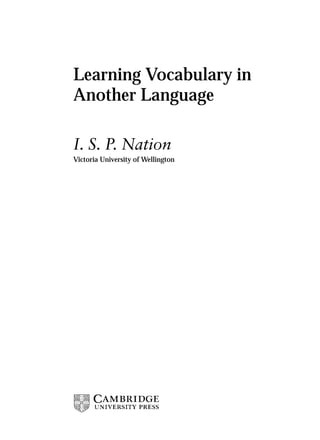 Learning Vocabulary in
Another Language
I. S. P. Nation
Victoria University of Wellington
 
