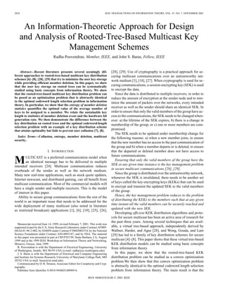 2824                                                                       IEEE TRANSACTIONS ON INFORMATION THEORY, VOL. 47, NO. 7, NOVEMBER 2001




     An Information-Theoretic Approach for Design
    and Analysis of Rooted-Tree-Based Multicast Key
                 Management Schemes
                                Radha Poovendran, Member, IEEE, and John S. Baras, Fellow, IEEE


                                                                                [28], [29]. Use of cryptography is a practical approach for se-
    Abstract—Recent literature presents several seemingly dif-
ferent approaches to rooted-tree-based multicast key distribution               curing multicast communications over an untrustworthy net-
schemes [6]–[8], [28], [29] that try to minimize the user key storage           work medium [3], [18], [27]. When cryptography is used for se-
while providing efficient member deletion. In this paper, we show
                                                                                curing communications, a session-encrypting key (SEK) is used
that the user key storage on rooted trees can be systematically
                                                                                to encrypt the data.
studied using basic concepts from information theory. We show
                                                                                   Since the data is distributed to multiple receivers, in order to
that the rooted-tree-based multicast key distribution problem can
be posed as an optimization problem that is abstractly identical                reduce the amount of encryption at the sender node and to min-
to the optimal codeword length selection problem in information                 imize the amount of packets over the networks, every intended
theory. In particular, we show that the entropy of member deletion
                                                                                receiver as well as the sender should share an identical SEK. In
statistics quantifies the optimal value of the average number of
                                                                                order to ensure that only the valid members of the group have ac-
keys to be assigned to a member. We relate the sustainable key
                                                                                cess to the communications, the SEK needs to be changed when-
length to statistics of member deletion event and the hardware bit
generation rate. We then demonstrate the difference between the                 ever: a) the lifetime of the SEK expires, b) there is a change in
key distribution on rooted trees and the optimal codeword-length                membership of the group, or c) one or more members are com-
selection problem with an example of a key distribution scheme
                                                                                promised.
that attains optimality but fails to prevent user collusion [7], [8].
                                                                                   The SEK needs to be updated under membership change for
  Index Terms—Collusion, entropy, member deletion, multicast                    the following reasons: a) when a new member joins, to ensure
security.
                                                                                that the new member has no access to the past communication of
                                                                                the group and b) when a member departs or is deleted, to ensure
                           I. INTRODUCTION                                      that the departed or deleted member does not have access to
                                                                                future communications.
M       ULTICAST is a preferred communication model when
                                                                                   Ensuring that only the valid members of the group have the
        an identical message has to be delivered to multiple
                                                                                SEK at any given time instance is the key management problem
intended receivers [24]. Multicast communication reduces
                                                                                in secure multicast communications [28], [29].
overheads of the sender as well as the network medium.
                                                                                   Since the group is distributed over the untrustworthy network,
Many new real-time applications, such as stock quote updates,
                                                                                whenever the SEK is invalidated, there needs to be another set
Internet newscast, and distributed gaming, can all benefit from
                                                                                of keys called the key-encrypting keys (KEKs) that can be used
multicast communication. Most of the commercial models will
                                                                                to encrypt and transmit the updated SEK to the valid members
have a single sender and multiple receivers. This is the model
                                                                                of the group.
of interest in this paper.
                                                                                   Hence, the key management problem reduces to the problem
   Ability to secure group communications from the rest of the
                                                                                of distributing the KEKs to the members such that at any given
world is an important issue that needs to be addressed for the
                                                                                time instant all the valid members can be securely reached and
wide deployment of many multicast (also noted in literature
                                                                                updated with the new SEK.
as restricted broadcast) applications [1], [6], [10], [25], [26],
                                                                                   Developing efficient KEK distribution algorithms and proto-
                                                                                cols for secure multicast has been an active area of research for
                                                                                the past three years. Among several techniques that are avail-
   Manuscript received June 14, 1999; revised February 7, 2001. This work was
                                                                                able, a virtual tree-based approach, independently derived by
supported in part by the U.S. Army Research Laboratory under Contract ATIRP-
                                                                                Wallner, Harder, and Agee [28], and Wong, Gouda, and Lam
DAAL01-96-2-002, by DARPA under Contract F30602002510, by the National
Science Foundation under Contract ANI-0093187, and by NSA. The material         [29] has led to a family of key distribution schemes for secure
in this paper was presented in part at CRYPTO’99, Santa Barbara, CA, August
                                                                                multicast [4]–[8]. This paper shows that these virtual tree-based
1999 and at the 1999 IEEE Workshop on Information Theory and Networking,
                                                                                KEK distribution models can be studied using basic concepts
Metsovo, Greece, June 1999.
   R. Poovendran is with the Department of Electrical Engineering, University   from information theory.
of Washington, Seattle, WA 98195 USA (e-mail: radha@ee.washington.edu).
                                                                                   In this paper, we show that the rooted-tree-based KEK
   J. S. Baras is with the Department of Electrical and Computer Engineering
                                                                                distribution problem can be studied as a convex optimization
and Institute for Systems Research, University of Maryland, College Park, MD
20742 USA (e-mail: baras@isr.umd.edu).                                          problem.We then show that this convex optimization problem
   Communicated by D. R. Stinson, Associate Editor for Complexity and Cryp-
                                                                                is abstractly identical to the optimal codeword length selection
tography.
                                                                                problem from information theory. The main result is that the
   Publisher Item Identifier S 0018-9448(01)08969-6.

                                                             0018–9448/01$10.00 © 2001 IEEE