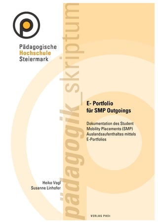 E- Portfolio
                   für SMP Outgoings

                   Dokumentation des Student
                   Mobility Placements (SMP)
                   Auslandsaufenthaltes mittels
                   E-Portfolios




     Heiko Vogl
Susanne Linhofer
 