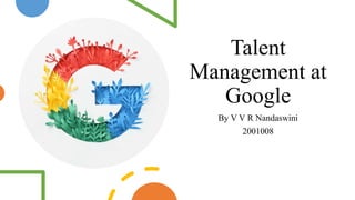 Talent
Management at
Google
By V V R Nandaswini
2001008
 