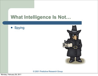 What Intelligence Is Not…
               Spying




                            © 2001 Predictive Research Group
Monday, February 28, 2011
 