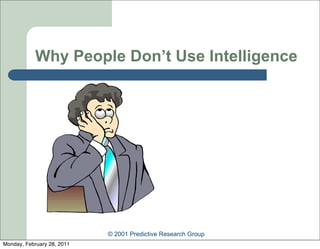 Why People Don’t Use Intelligence




                            © 2001 Predictive Research Group
Monday, February 28, 2011
 