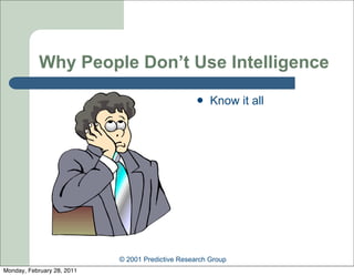 Why People Don’t Use Intelligence
                                                      Know it all




                            © 2001 Predictive Research Group
Monday, February 28, 2011
 
